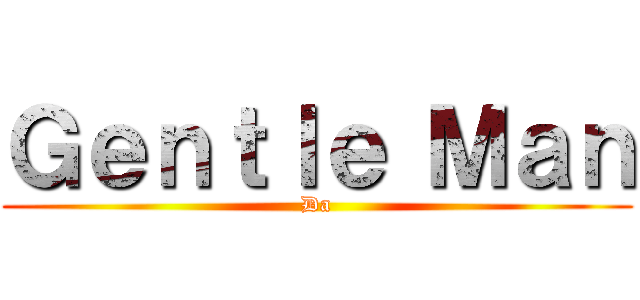 Ｇｅｎｔｌｅ Ｍａｎ (Da)