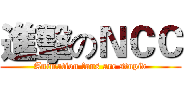 進擊のＮＣＣ (Animation fans are stupid)