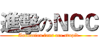 進擊のＮＣＣ (Animation fans are stupid)