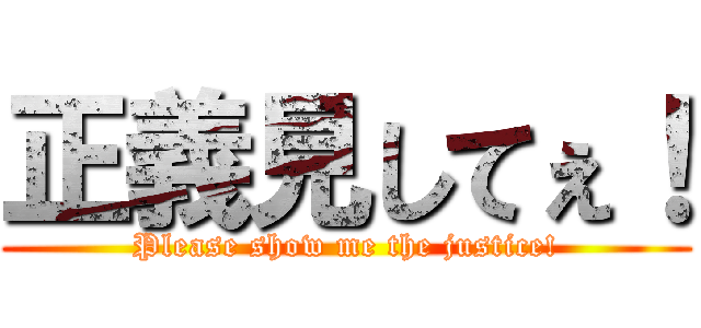正義見してぇ！ (Please show me the justice!)