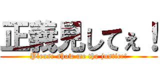 正義見してぇ！ (Please show me the justice!)