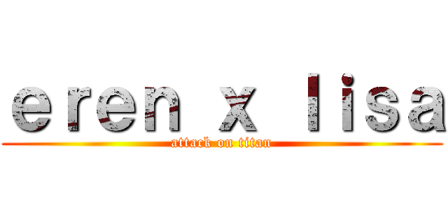 ｅｒｅｎ ｘ ｌｉｓａ (attack on titan)