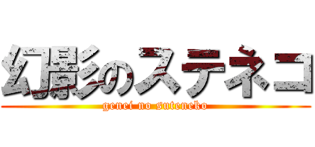 幻影のステネコ (genei no suteneko)