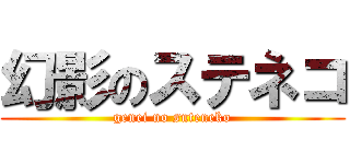 幻影のステネコ (genei no suteneko)