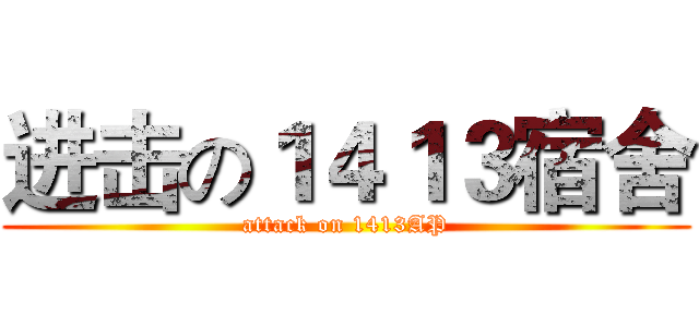 进击の１４１３宿舍 (attack on 1413AP)