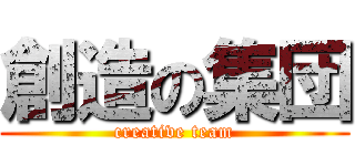 創造の集団 (creative team)