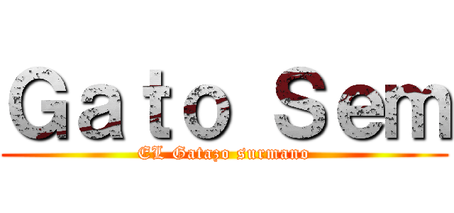 Ｇａｔｏ Ｓｅｍ (EL Gatazo surmano)