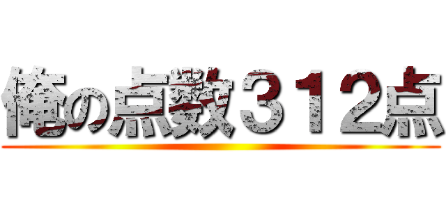 俺の点数３１２点 ()