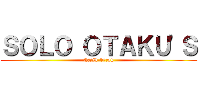 ＳＯＬＯ ＯＴＡＫＵ\'Ｓ (ADM-break)