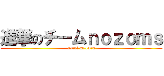 進撃のチームｎｏｚｏｍｓ (attack on titan)