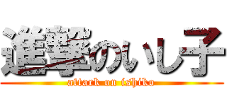 進撃のいし子 (attark on ishiko)