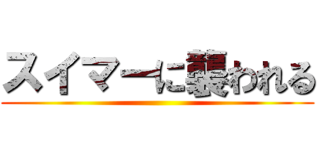 スイマーに襲われる ()