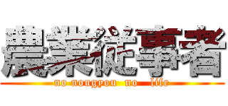 農業従事者 (no nougyou  no   life)