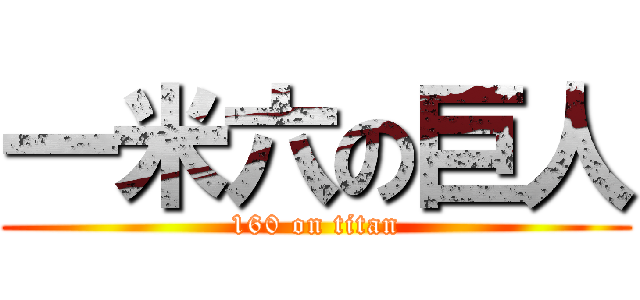 一米六の巨人 (160 on titan)