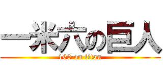 一米六の巨人 (160 on titan)