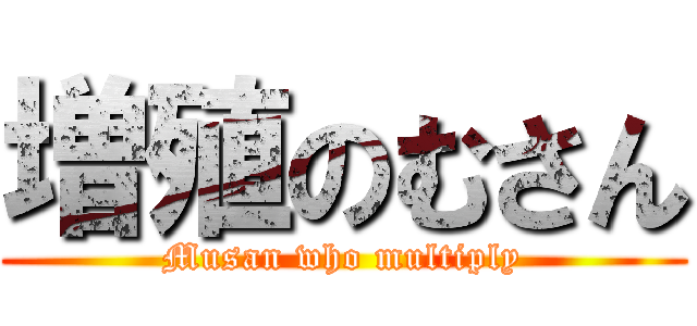 増殖のむさん (Musan who multiply)