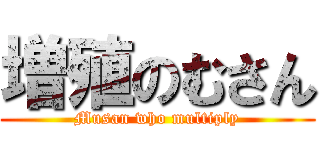 増殖のむさん (Musan who multiply)
