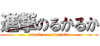 進撃のるかるか (attack on rukaruka)