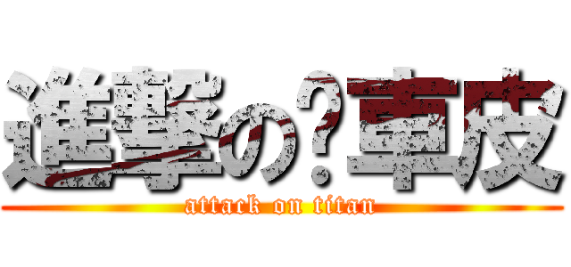 進撃の煞車皮 (attack on titan)