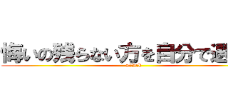 悔いの残らない方を自分で選べ… (attack)