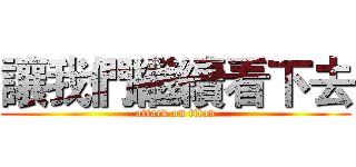 讓我們繼續看下去 (attack on titan)