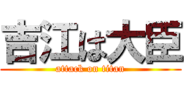 吉江は大臣 (attack on titan)