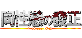 同性戀の發正 (fuck you bitch)