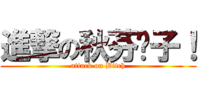 進撃の秋芬婊子！ (attack on Bitch)