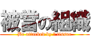 被當の組織 (Be attacked by 	 tissue)
