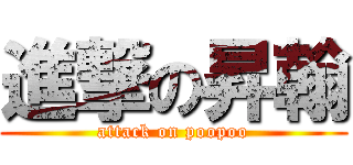 進撃の昇翰 (attack on poopoo)