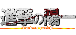 進撃の陽一 (attack on youichi)