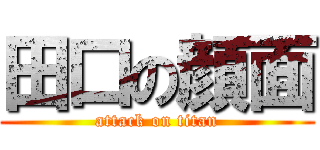 田口の顔面 (attack on titan)