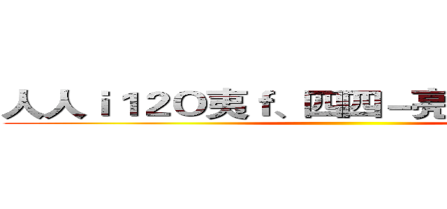 人人ｉ１２Ｏ夷ｆ、四四－亮三主一、人六' ()