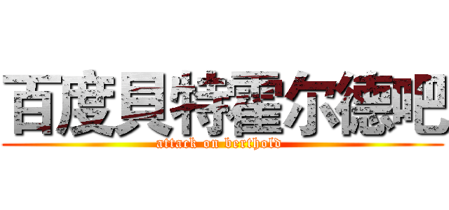 百度貝特霍尔德吧 (attack on berthold )