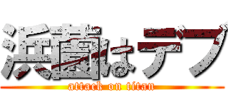浜薗はデブ (attack on titan)