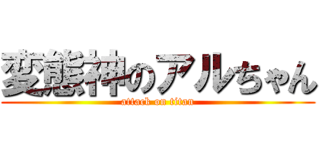 変態神のアルちゃん (attack on titan)