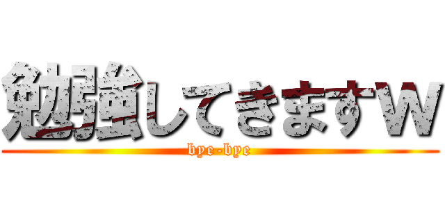 勉強してきますｗ (bye-bye)