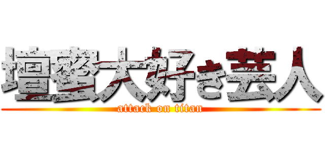 壇蜜大好き芸人 (attack on titan)