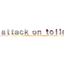 ａｔｔａｃｋ ｏｎ ｔｏｉｌｅｔ (attack on toilet)