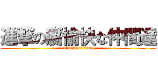 進撃の腐愉快な仲間達 (attack on titan)