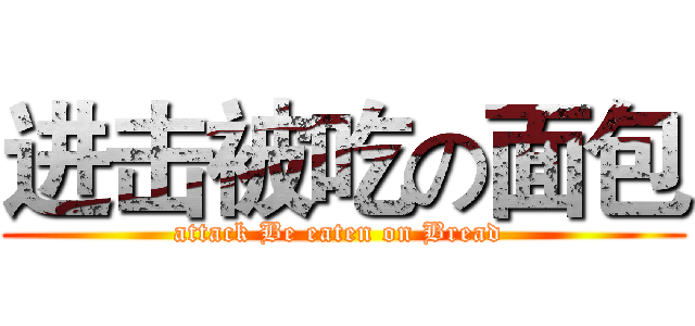 进击被吃の面包 (attack Be eaten on Bread )