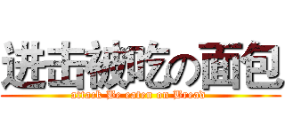 进击被吃の面包 (attack Be eaten on Bread )