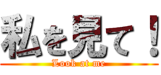 私を見て！ (Look at me)