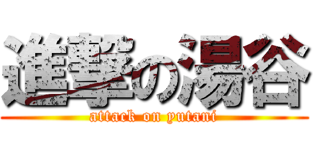 進撃の湯谷 (attack on yutani)