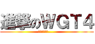 進撃のＷＧＴ４ (我的末日來了.....)