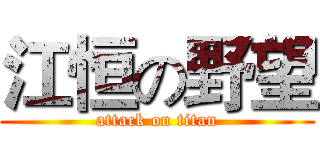 江恒の野望 (attack on titan)