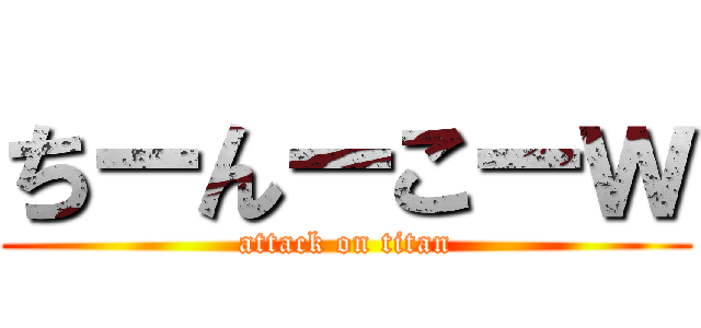 ちーんーこーｗ (attack on titan)