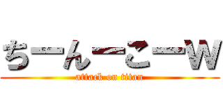 ちーんーこーｗ (attack on titan)