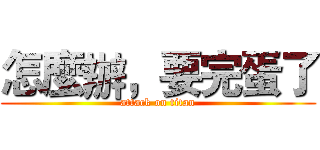 怎麼辦，要完蛋了 (attack on titan)