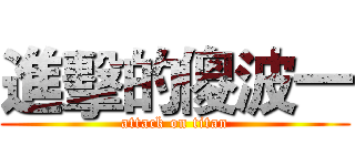 進擊的傻波一 (attack on titan)